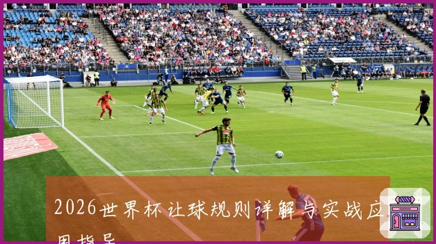 2026世界杯让球规则详解与实战应用指导
