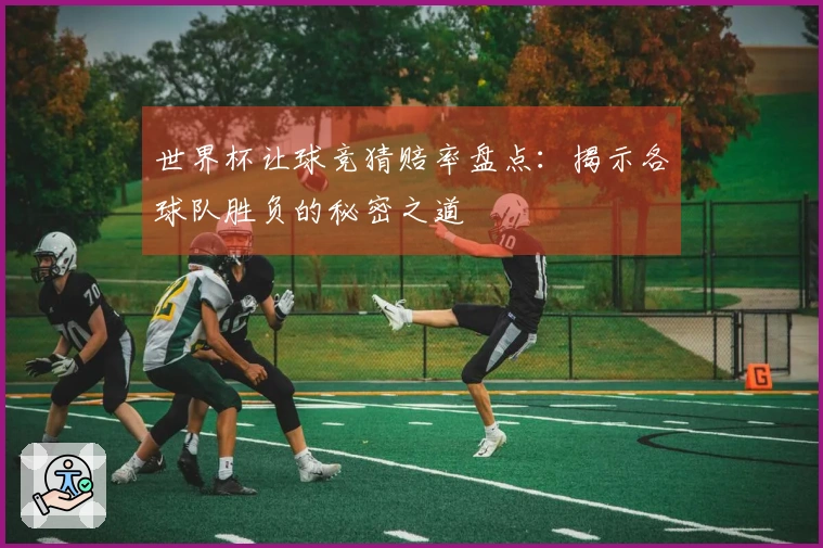 世界杯让球竞猜赔率盘点：揭示各球队胜负的秘密之道