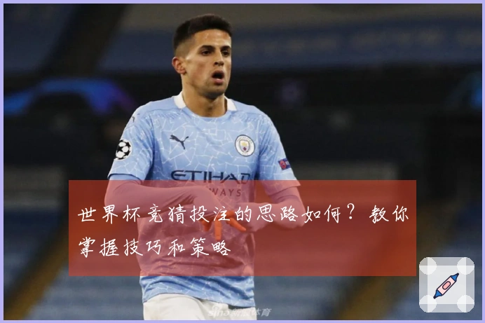 世界杯竞猜投注的思路如何？教你掌握技巧和策略