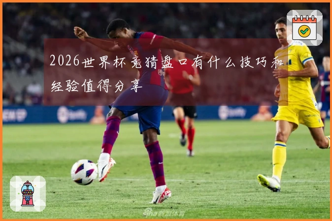 2026世界杯竞猜盘口有什么技巧和经验值得分享