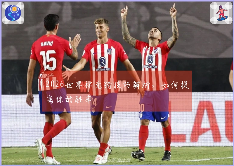 2026世界杯竞猜技巧解析，如何提高你的胜率