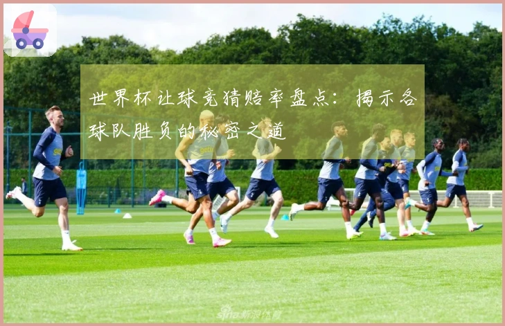 世界杯让球竞猜赔率盘点：揭示各球队胜负的秘密之道